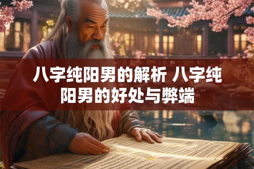 八字纯阳男的解析 八字纯阳男的好处与弊端