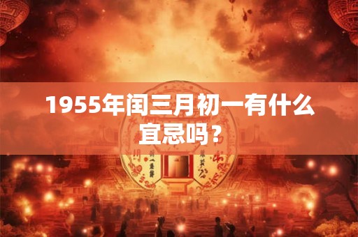 1955年闰三月初一有什么宜忌吗？