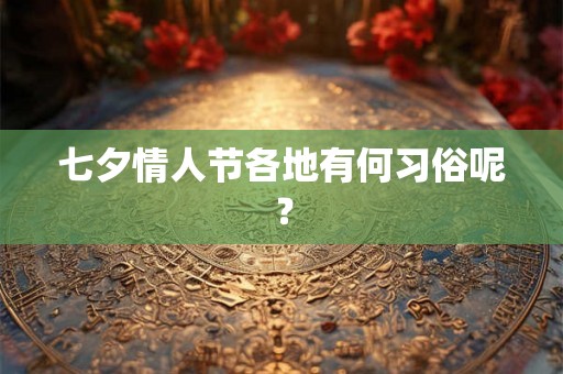 七夕情人节各地有何习俗呢？