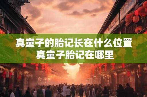 真童子的胎记长在什么位置 真童子胎记在哪里