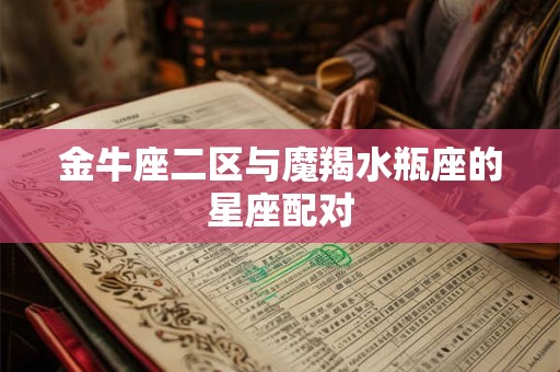 金牛座二区与魔羯水瓶座的星座配对