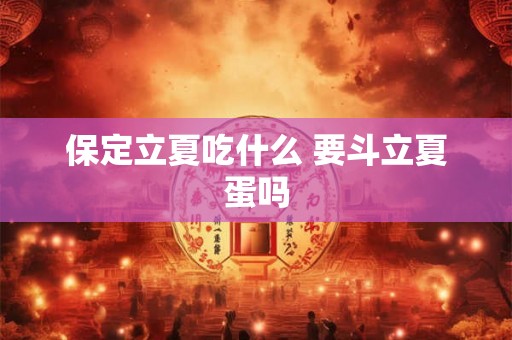 保定立夏吃什么 要斗立夏蛋吗