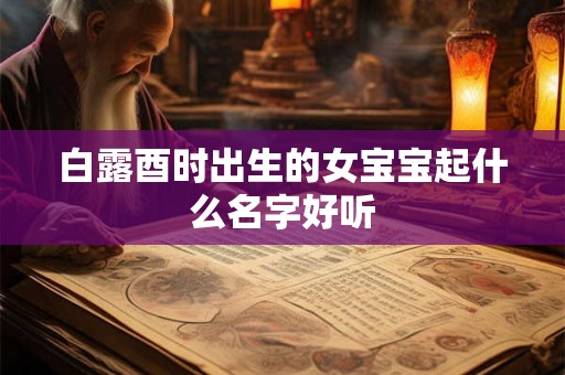 白露酉时出生的女宝宝起什么名字好听