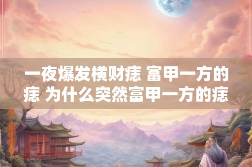 一夜爆发横财痣 富甲一方的痣 为什么突然富甲一方的痣