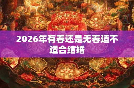2026年有春还是无春适不适合结婚