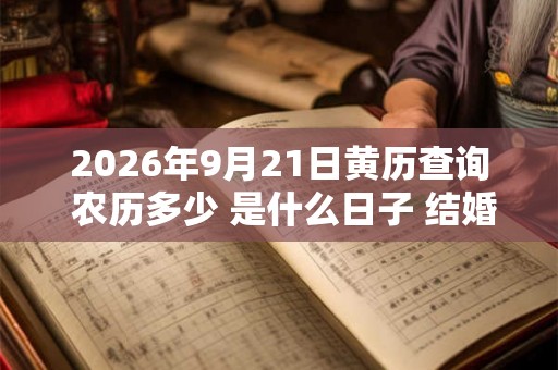 2026年9月21日黄历查询 农历多少 是什么日子 结婚吉时