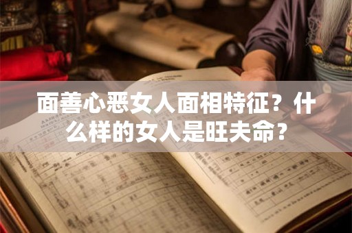 面善心恶女人面相特征？什么样的女人是旺夫命？