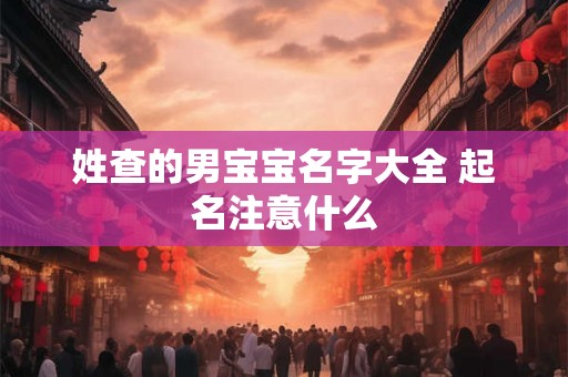 姓查的男宝宝名字大全 起名注意什么 姓查的男宝宝名字大全 起名注意什么