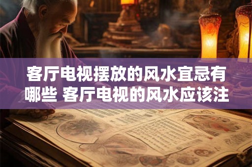 客厅电视摆放的风水宜忌有哪些 客厅电视的风水应该注意什么