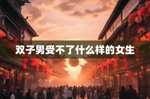 双子男受不了什么样的女生