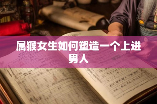 属猴女生如何塑造一个上进男人