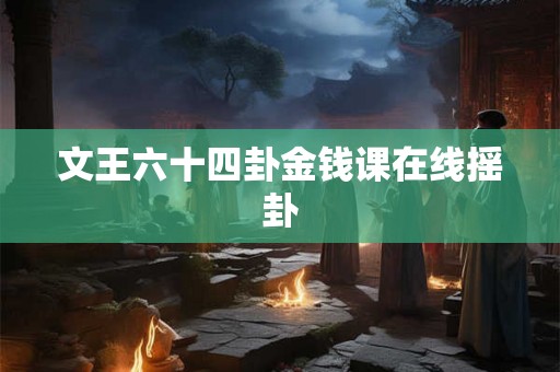 文王六十四卦金钱课在线摇卦