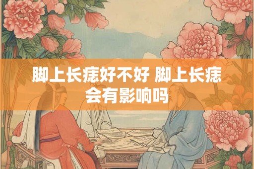 脚上长痣好不好 脚上长痣会有影响吗