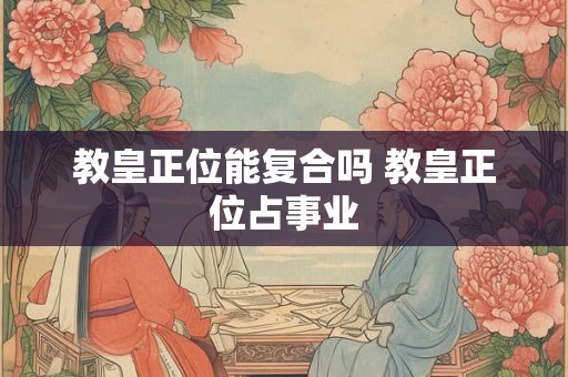 教皇正位能复合吗 教皇正位占事业