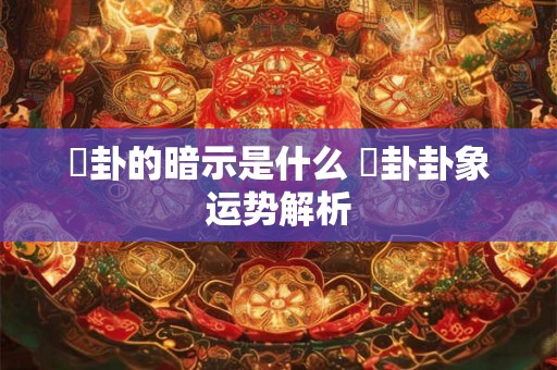 夬卦的暗示是什么 夬卦卦象运势解析
