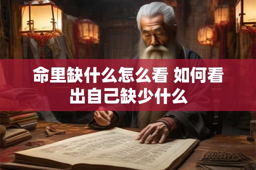 命里缺什么怎么看 如何看出自己缺少什么 命里缺什么怎么看 如何看出自己缺少什么