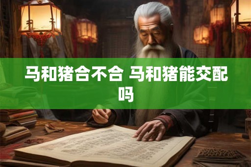 马和猪合不合 马和猪能交配吗