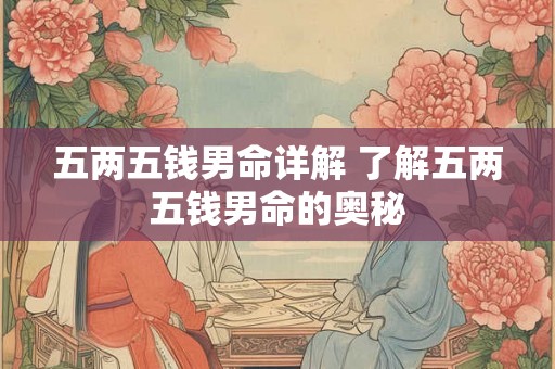 五两五钱男命详解 了解五两五钱男命的奥秘 五两五钱男命详解 了解五两五钱男命的奥秘