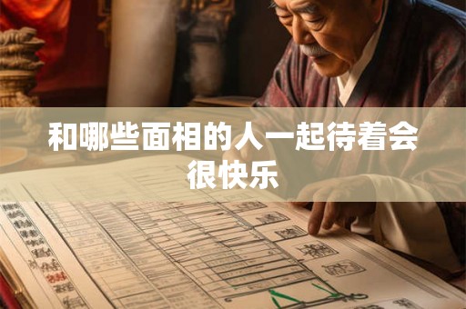 和哪些面相的人一起待着会很快乐