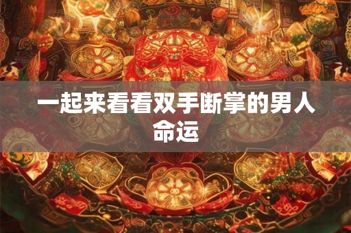一起来看看双手断掌的男人命运 一起来看看双手断掌的男人命运