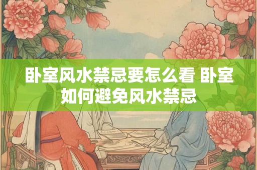 卧室风水禁忌要怎么看 卧室如何避免风水禁忌