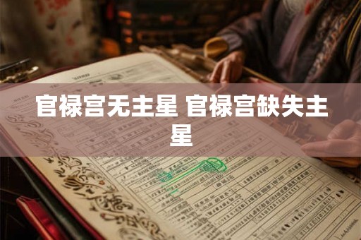 官禄宫无主星 官禄宫缺失主星