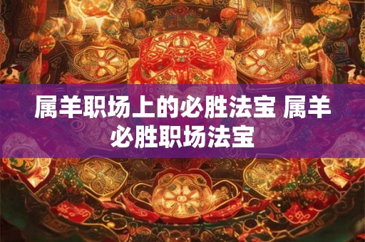 属羊职场上的必胜法宝 属羊必胜职场法宝