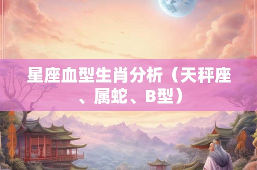 星座血型生肖分析(天秤座、属蛇、B型) 星座血型生肖分析(天秤座、属蛇、B型)