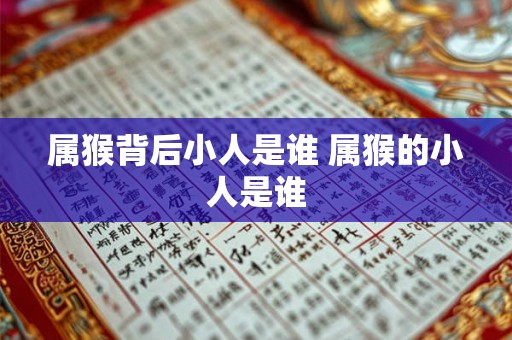 属猴背后小人是谁 属猴的小人是谁 属猴背后小人是谁 属猴的小人是谁