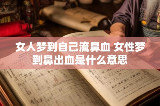 女人梦到自己流鼻血 女性梦到鼻出血是什么意思