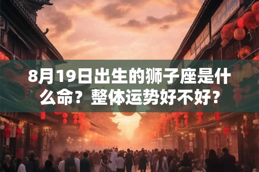 8月19日出生的狮子座是什么命？整体运势好不好？