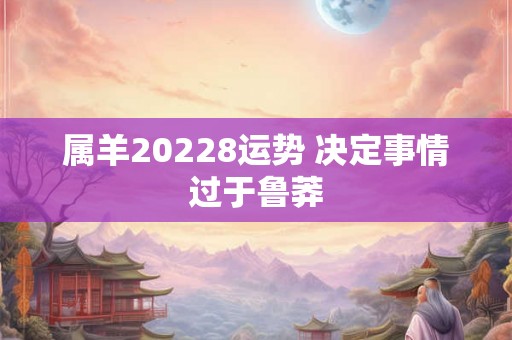 属羊20228运势 决定事情过于鲁莽