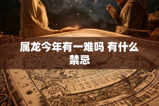 属龙今年有一难吗 有什么禁忌