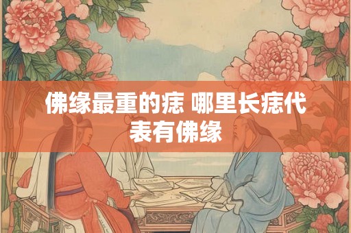 佛缘最重的痣 哪里长痣代表有佛缘