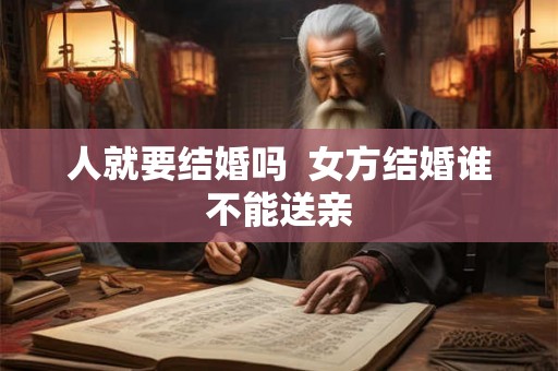 人就要结婚吗  女方结婚谁不能送亲