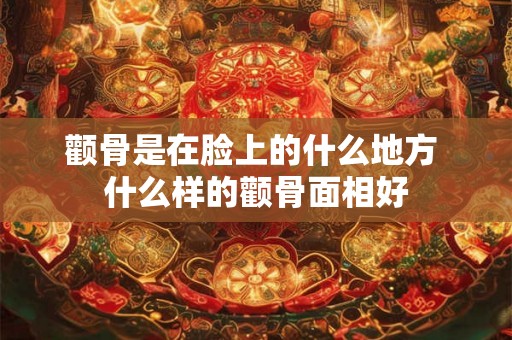 颧骨是在脸上的什么地方 什么样的颧骨面相好