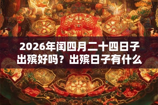 2026年闰四月二十四日子出殡好吗？出殡日子有什么讲究？