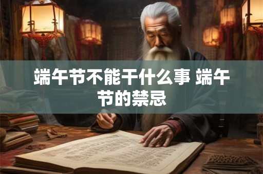 端午节不能干什么事 端午节的禁忌