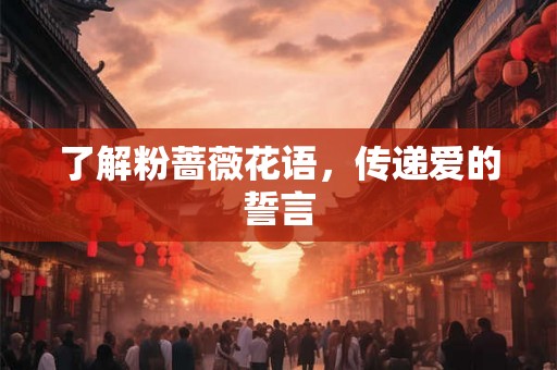 了解粉蔷薇花语，传递爱的誓言