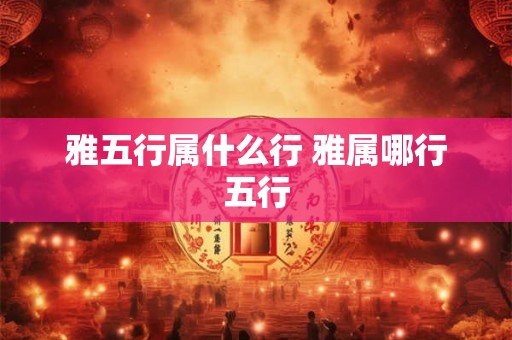 雅五行属什么行 雅属哪行五行