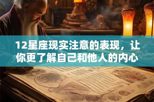 12星座现实注意的表现，让你更了解自己和他人的内心世界