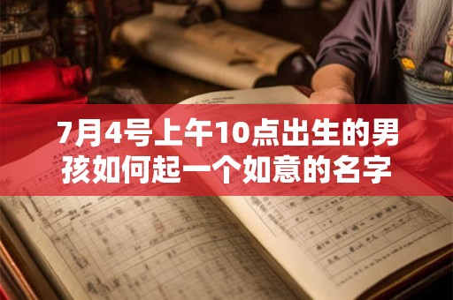 7月4号上午10点出生的男孩如何起一个如意的名字