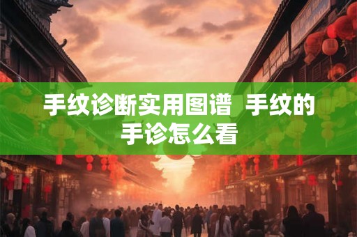 手纹诊断实用图谱  手纹的手诊怎么看
