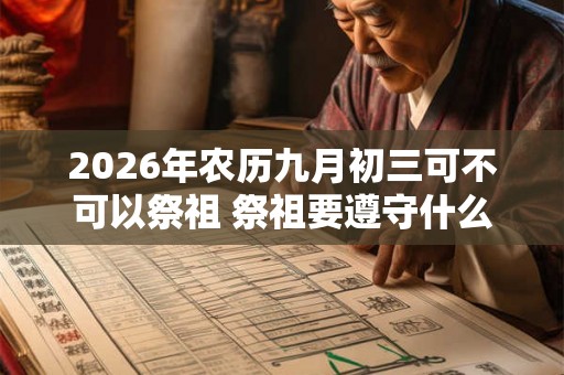 2026年农历九月初三可不可以祭祖 祭祖要遵守什么