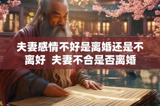 夫妻感情不好是离婚还是不离好  夫妻不合是否离婚