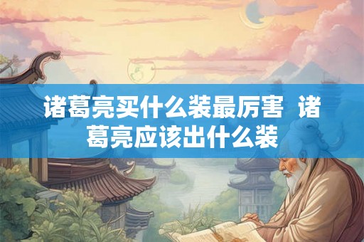 诸葛亮买什么装最厉害  诸葛亮应该出什么装