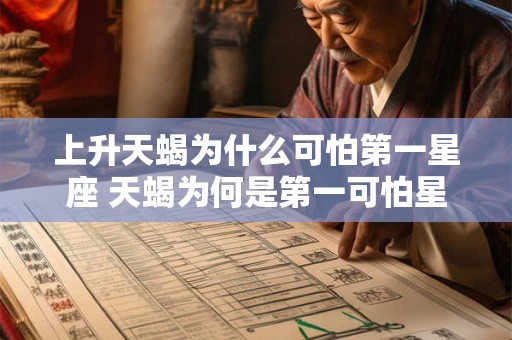 上升天蝎为什么可怕第一星座 天蝎为何是第一可怕星座