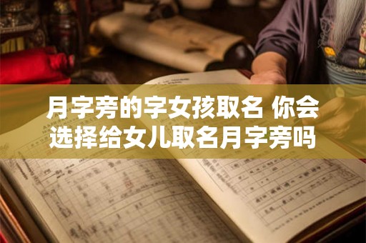 月字旁的字女孩取名 你会选择给女儿取名月字旁吗