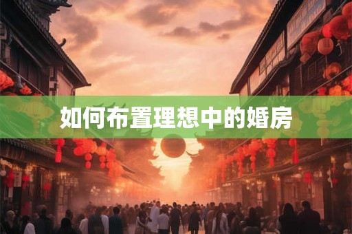 如何布置理想中的婚房