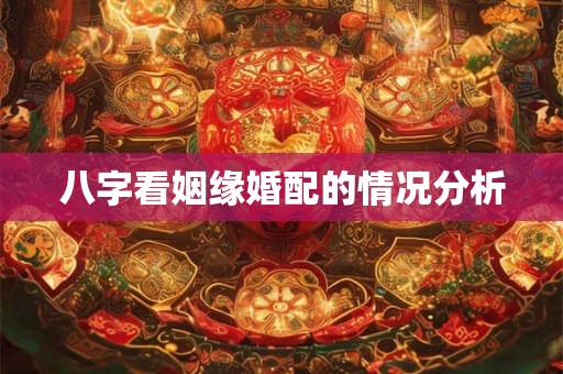 八字看姻缘婚配的情况分析